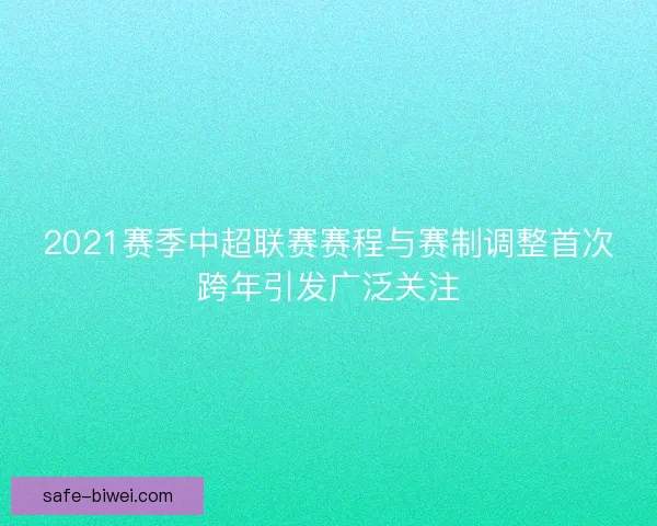 2021赛季中超联赛赛程与赛制调整首次跨年引发广泛关注 2021赛季中超联赛赛程与赛制调整首次跨年引发广泛关注