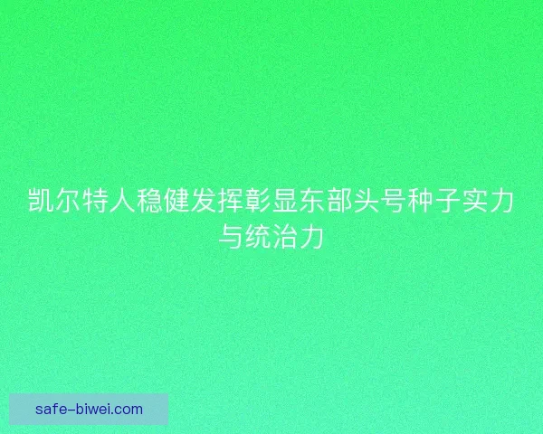 凯尔特人稳健发挥彰显东部头号种子实力与统治力 凯尔特人稳健发挥彰显东部头号种子实力与统治力