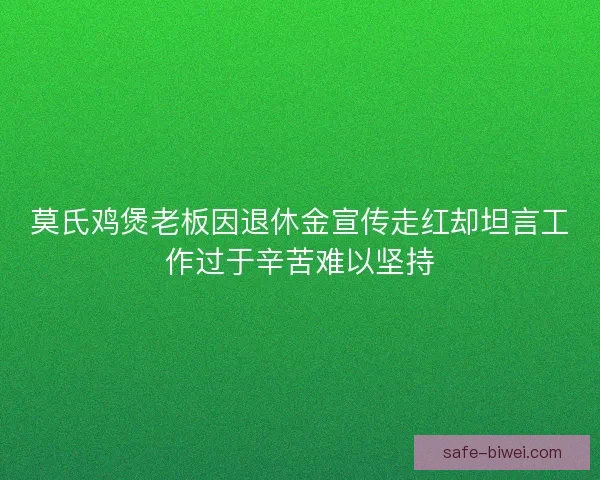 莫氏鸡煲老板因退休金宣传走红却坦言工作过于辛苦难以坚持