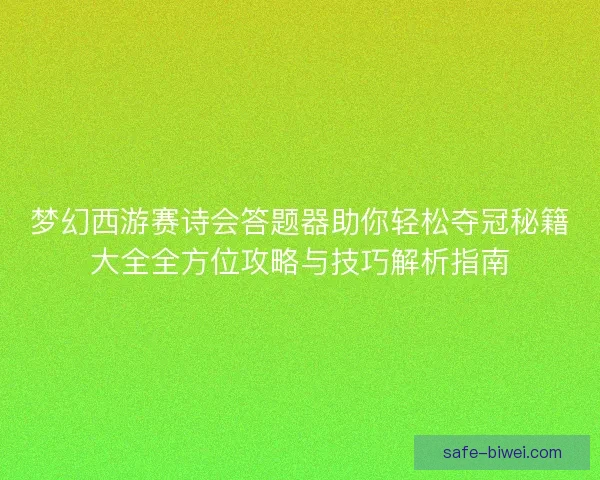 梦幻西游赛诗会答题器助你轻松夺冠秘籍大全全方位攻略与技巧解析指南