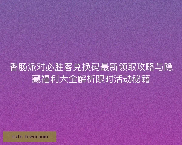 香肠派对必胜客兑换码最新领取攻略与隐藏福利大全解析限时活动秘籍 香肠派对必胜客兑换码最新领取攻略与隐藏福利大全解析限时活动秘籍