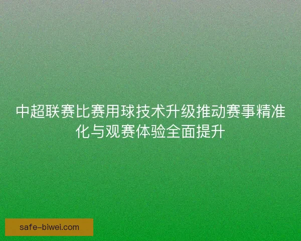 中超联赛比赛用球技术升级推动赛事精准化与观赛体验全面提升