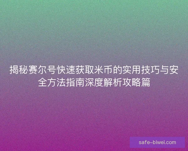 揭秘赛尔号快速获取米币的实用技巧与安全方法指南深度解析攻略篇