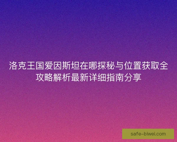 洛克王国爱因斯坦在哪探秘与位置获取全攻略解析最新详细指南分享